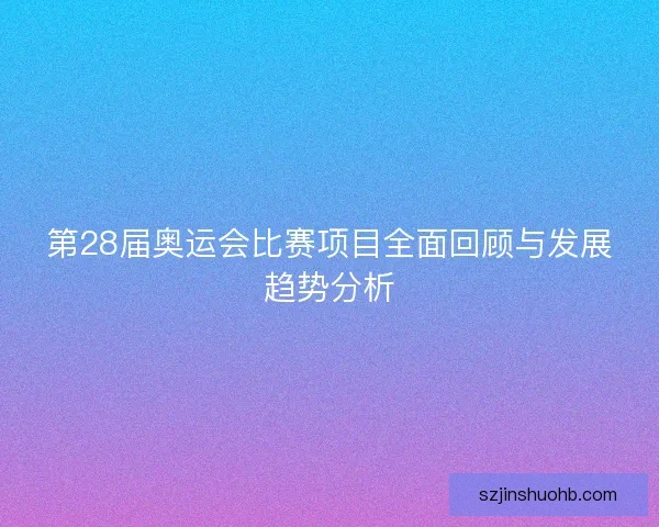 第28届奥运会比赛项目全面回顾与发展趋势分析